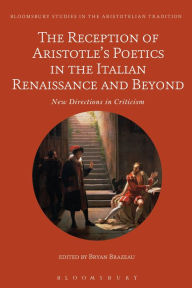 Title: The Reception of Aristotle's Poetics in the Italian Renaissance and Beyond: New Directions in Criticism, Author: Bryan Brazeau