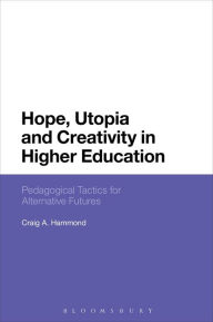 Title: Hope, Utopia and Creativity in Higher Education: Pedagogical Tactics for Alternative Futures, Author: Craig A. Hammond