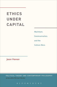 Title: Ethics Under Capital: MacIntyre, Communication, and the Culture Wars, Author: Jason Hannan