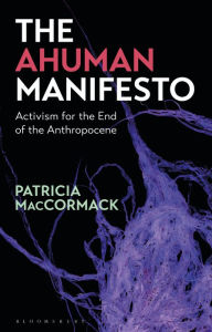 Title: The Ahuman Manifesto: Activism for the End of the Anthropocene, Author: Patricia MacCormack