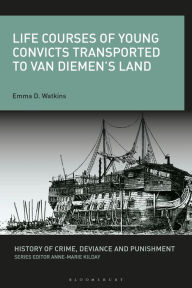 Title: Life Courses of Young Convicts Transported to Van Diemen's Land, Author: Emma D. Watkins