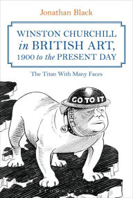 Title: Winston Churchill in British Art, 1900 to The Present Day: The Titan With Many Faces, Author: Jonathan Black