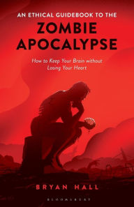 Title: An Ethical Guidebook to the Zombie Apocalypse: How to Keep Your Brain without Losing Your Heart, Author: Bryan Hall