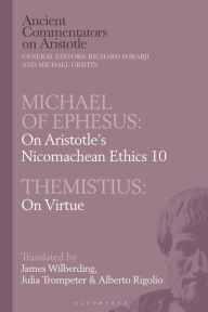 Title: Michael of Ephesus: On Aristotle's Nicomachean Ethics 10 with Themistius: On Virtue, Author: James Wilberding