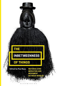 Title: The Inbetweenness of Things: Materializing Mediation and Movement between Worlds, Author: Paul Basu