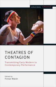 Title: Theatres of Contagion: Transmitting Early Modern to Contemporary Performance, Author: Fintan Walsh