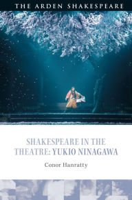 Title: Shakespeare in the Theatre: Yukio Ninagawa, Author: Conor Hanratty