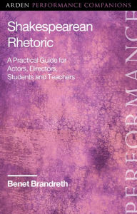 Title: Shakespearean Rhetoric: A Practical Guide for Actors, Directors, Students and Teachers, Author: Benet Brandreth