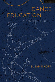 Title: Dance Education: A Redefinition, Author: Susan R. Koff