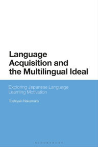 Title: Language Acquisition and the Multilingual Ideal: Exploring Japanese Language Learning Motivation, Author: Toshiyuki Nakamura