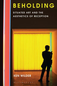 Title: Beholding: Situated Art and the Aesthetics of Reception, Author: Ken Wilder