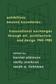 Title: Exhibitions Beyond Boundaries: Transnational Exchanges through Art, Architecture, and Design 1945-1985, Author: Harriet Atkinson
