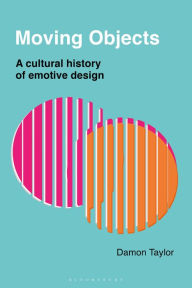 Title: Moving Objects: A Cultural History of Emotive Design, Author: Damon Taylor