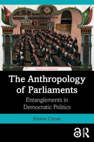 Title: The Anthropology of Parliaments: Entanglements in Democratic Politics, Author: Emma Crewe