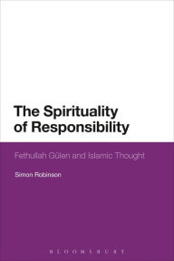 Title: The Spirituality of Responsibility: Fethullah Gulen and Islamic Thought, Author: Simon Robinson