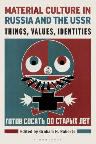 Title: Material Culture in Russia and the USSR: Things, Values, Identities, Author: Graham H. Roberts