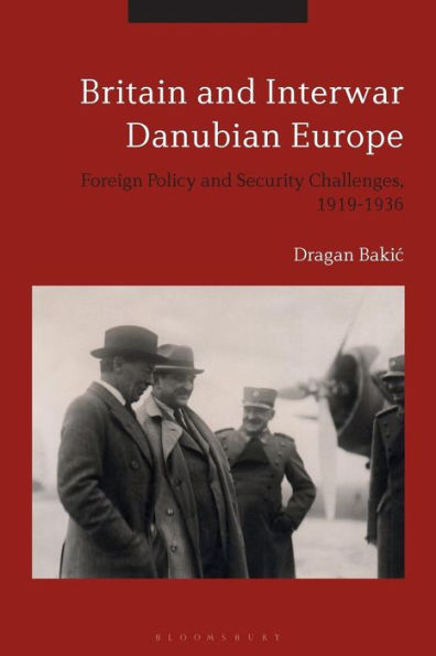Britain and Interwar Danubian Europe: Foreign Policy Security Challenges, 1919-1936