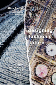 Title: Designing Fashion's Future: Present Practice and Tactics for Sustainable Change, Author: Alice Payne