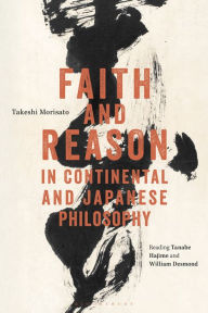 Title: Faith and Reason in Continental and Japanese Philosophy: Reading Tanabe Hajime and William Desmond, Author: Takeshi Morisato