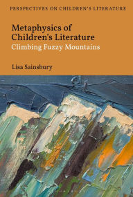 Title: Metaphysics of Children's Literature: Climbing Fuzzy Mountains, Author: Lisa Sainsbury