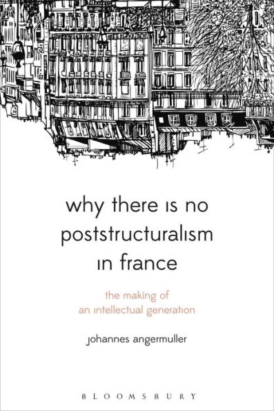 Why There Is No Poststructuralism France: The Making of an Intellectual Generation