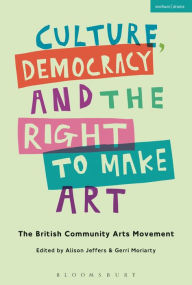 Title: Culture, Democracy and the Right to Make Art: The British Community Arts Movement, Author: Alison Jeffers