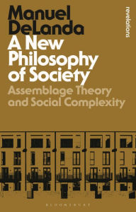 Title: A New Philosophy of Society: Assemblage Theory and Social Complexity, Author: Manuel DeLanda