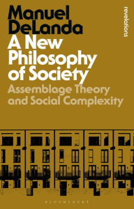 Title: A New Philosophy of Society: Assemblage Theory and Social Complexity, Author: Manuel DeLanda