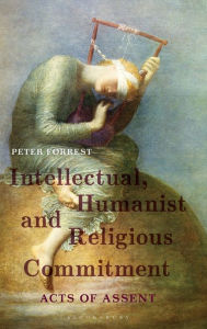 Title: Intellectual, Humanist and Religious Commitment: Acts of Assent, Author: Peter Forrest