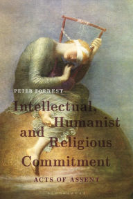 Title: Intellectual, Humanist and Religious Commitment: Acts of Assent, Author: Peter Forrest