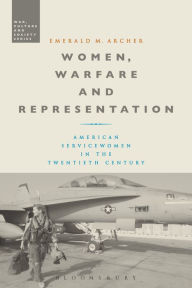 Title: Women, Warfare and Representation: American Servicewomen in the Twentieth Century, Author: Emerald M. Archer