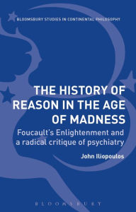 Title: The History of Reason in the Age of Madness: Foucault's Enlightenment and a radical critique of psychiatry, Author: John Iliopoulos