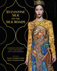 Title: Byzantine Silk on the Silk Roads: Journeys between East and West, Past and Present, Author: Sarah E. Braddock Clarke