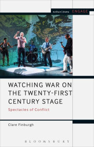 Title: Watching War on the Twenty-First Century Stage: Spectacles of Conflict, Author: Clare Finburgh Delijani