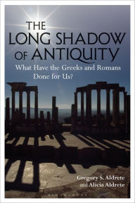 Title: The Long Shadow of Antiquity: What Have the Greeks and Romans Done for Us?, Author: Gregory S. Aldrete