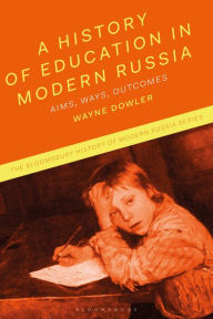 Title: A History of Education in Modern Russia: Aims, Ways, Outcomes, Author: Wayne Dowler