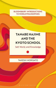 Title: Tanabe Hajime and the Kyoto School: Self, World, and Knowledge, Author: Takeshi Morisato