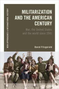 Title: Militarization and the American Century: War, the United States and the world since 1941, Author: David Fitzgerald