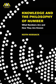 Title: Knowledge and the Philosophy of Number: What Numbers Are and How They Are Known, Author: Keith  Hossack