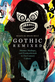 Title: Gothic Remixed: Monster Mashups and Frankenfictions in 21st-Century Culture, Author: Megen de Bruin-Molé