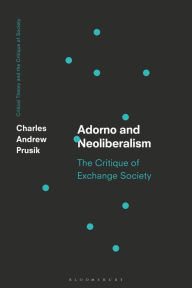 Title: Adorno and Neoliberalism: The Critique of Exchange Society, Author: Charles A. Prusik