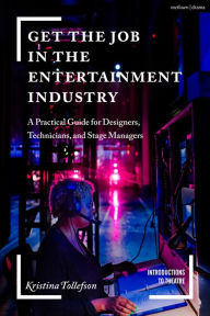 Title: Get the Job in the Entertainment Industry: A Practical Guide for Designers, Technicians, and Stage Managers, Author: Kristina Tollefson