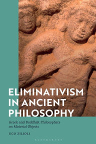 Title: Eliminativism in Ancient Philosophy: Greek and Buddhist Philosophers on Material Objects, Author: Ugo Zilioli