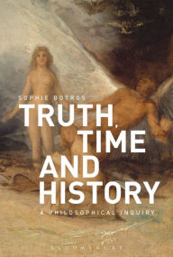 Title: Truth, Time and History: A Philosophical Inquiry, Author: Sophie Botros