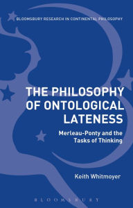 Title: The Philosophy of Ontological Lateness: Merleau-Ponty and the Tasks of Thinking, Author: Keith Whitmoyer