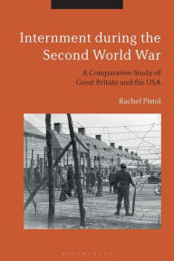 Title: Internment During the Second World War: A Comparative Study of Great Britain and the USA, Author: Rachel Pistol