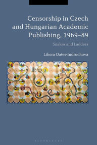 Title: Censorship in Czech and Hungarian Academic Publishing, 1969-89: Snakes and Ladders, Author: Libora Oates-Indruchová