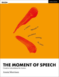 Title: The Moment of Speech: Creative Articulation for Actors, Author: Annie Morrison