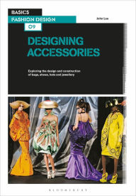 Title: Basics Fashion Design 09: Designing Accessories: Exploring the design and construction of bags, shoes, hats and jewellery, Author: John Lau