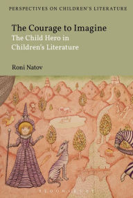 Title: The Courage to Imagine: The Child Hero in Children's Literature, Author: Roni Natov